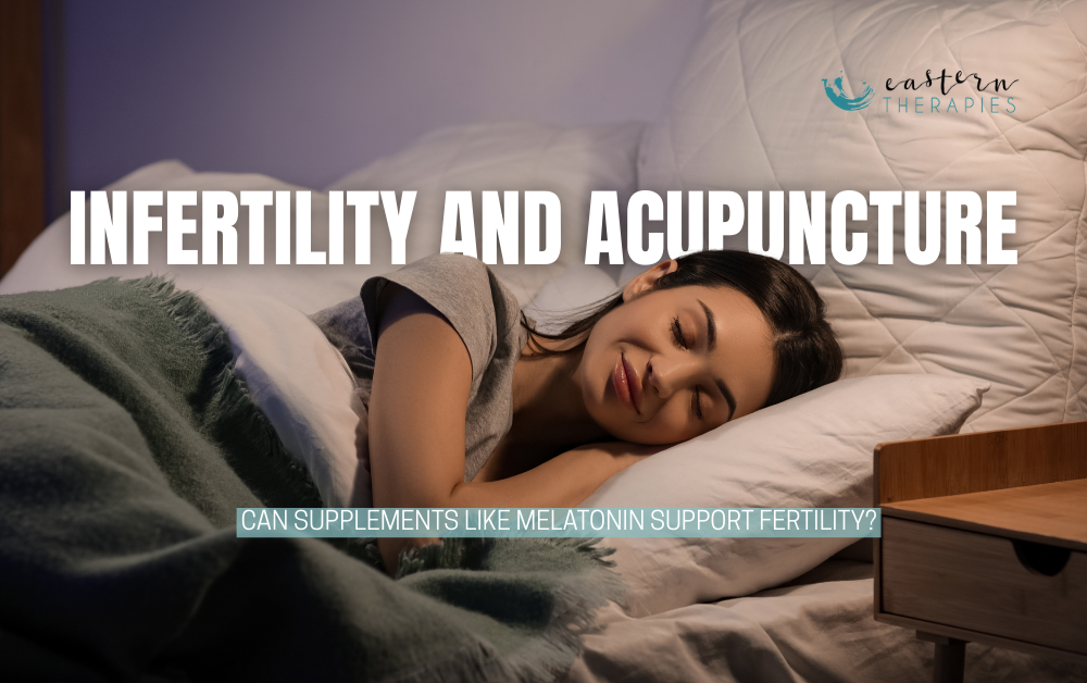 Infertility and Acupuncture: Can Supplements Like Melatonin Support Fertility?